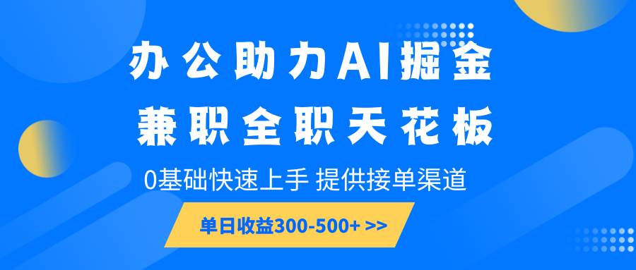 办公助力AI掘金，兼职全职天花板，0基础快速上手，单日收益300-500+-靠谱项目库