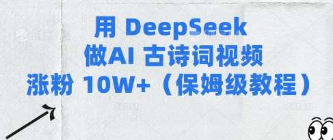 用Deepseek做AI古诗词视频涨粉10W+(保姆级教程)-靠谱项目库