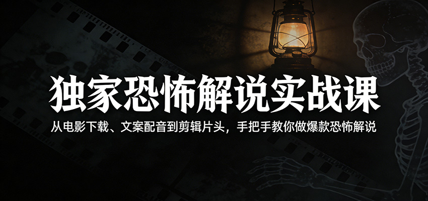 独家恐怖解说实战课：从电影下载、文案配音到剪辑片头，手把手教你做爆款恐怖解说-靠谱项目库