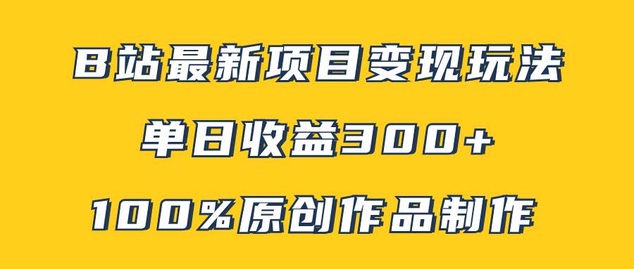 （7859期）B站最新变现项目玩法，100%原创作品轻松制作，矩阵操作单日收益300+-靠谱项目库