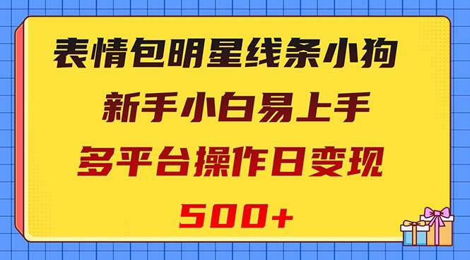 （8240期）表情包明星线条小狗变现项目，小白易上手多平台操作日变现500+-靠谱项目库