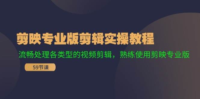 剪映专业版剪辑实操教程：流畅处理各类型的视频剪辑，熟练使用剪映专业版-靠谱项目库