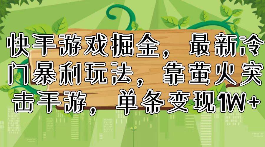 快手游戏掘金，最新冷门暴利玩法，靠萤火突击手游，单条变现1W+-靠谱项目库