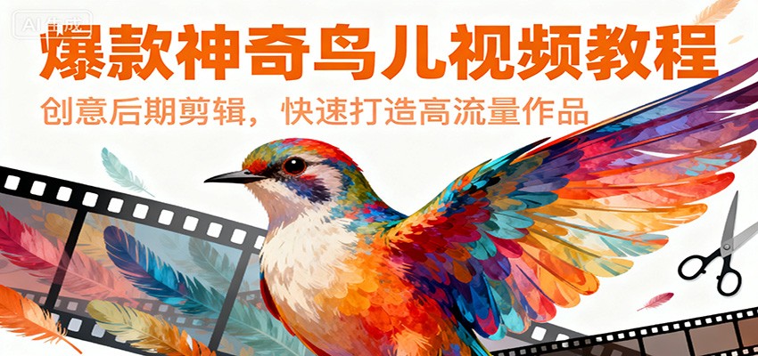 爆款神奇鸟儿视频教程，创意后期剪辑，快速打造高流量作品-靠谱项目库