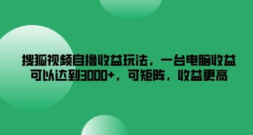 搜狐视频自撸收益玩法，一台电脑收益可以达到3k+，可矩阵，收益更高【揭秘】-靠谱项目库