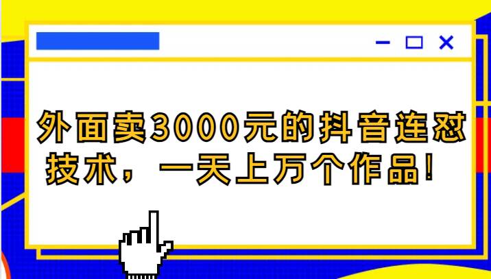 外面卖3000元的抖音最新连怼技术，一天上万个作品！-靠谱项目库