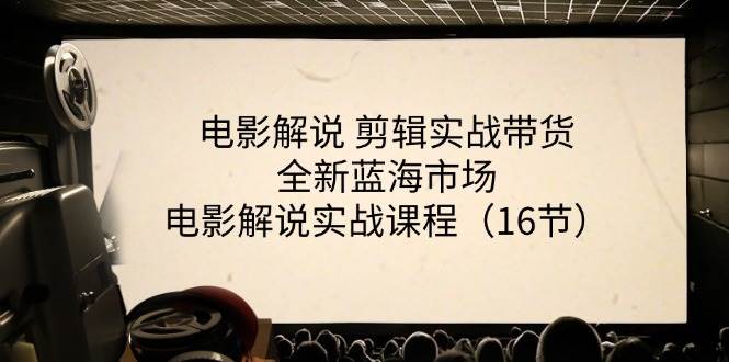 （11367期）电影解说 剪辑实战带货全新蓝海市场，电影解说实战课程（16节）-靠谱项目库