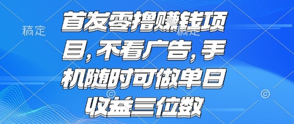 首发零撸挣钱项目 不看广告 手机随时可做 单日收益三位数【揭秘】-靠谱项目库