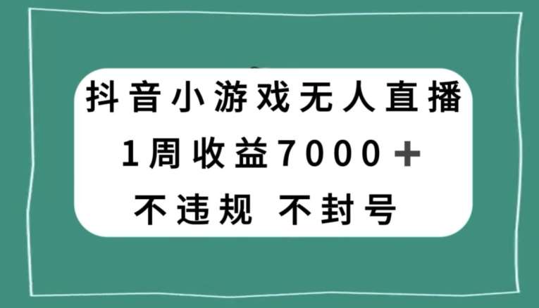 抖音小游戏无人直播，不违规不封号1周收益7000+，官方流量扶持【揭秘】-靠谱项目库