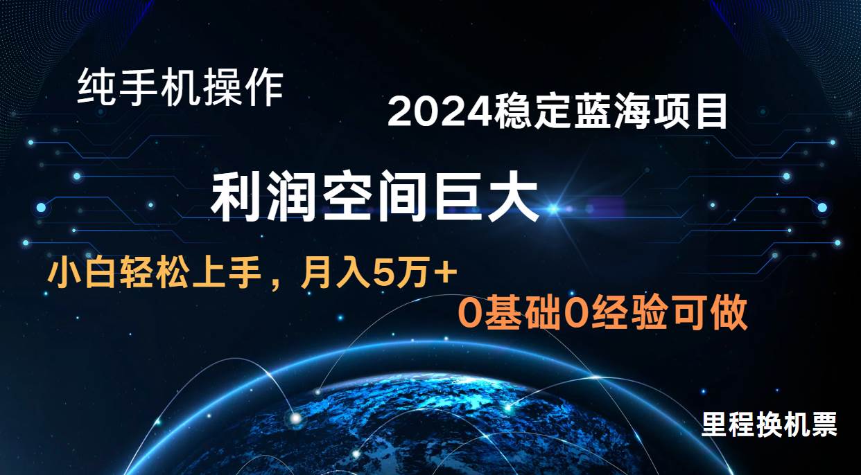 2024新蓝海项目 无门槛高利润长期稳定  纯手机操作 单日收益2000+ 小白当天上手-靠谱项目库