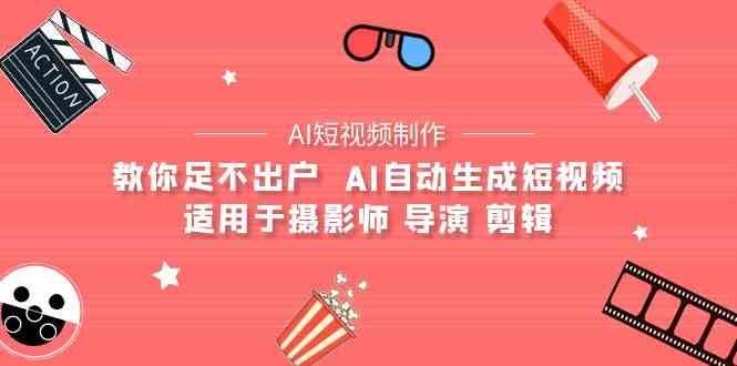 AI电影创作+AI短视频制作全套完整课程-适用于摄影师 导演 剪辑（25节课）-靠谱项目库