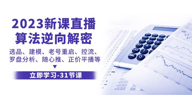 （7804期）2023新课直播算法-逆向解密，选品、建模、老号重启、控流、罗盘分析、随…-靠谱项目库