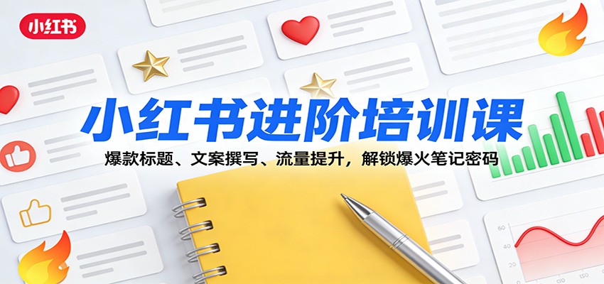 小红书进阶培训课：爆款标题、文案撰写、流量提升，解锁爆火笔记密码-靠谱项目库
