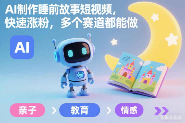 AI制作睡前故事短视频，快速涨粉，多个赛道都能做-靠谱项目库