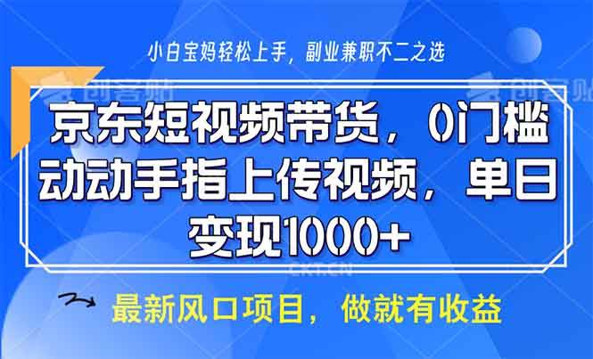 （13854期）京东短视频带货，0门槛，动动手指上传视频，轻松日入1000+-靠谱项目库