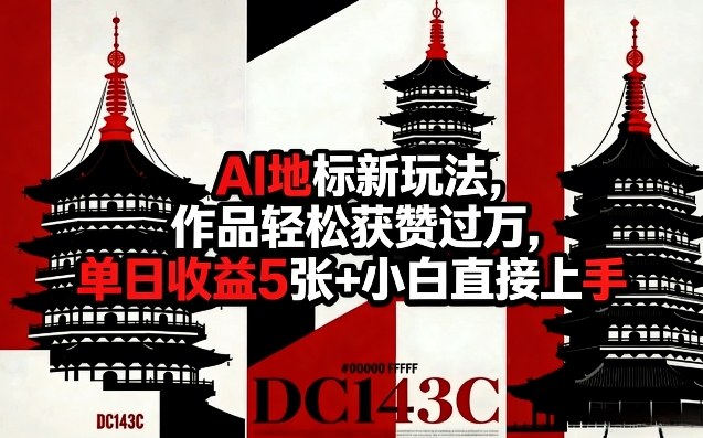 AI地标新玩法，作品轻松获赞过万，单日收益5张+小白直接上手-靠谱项目库