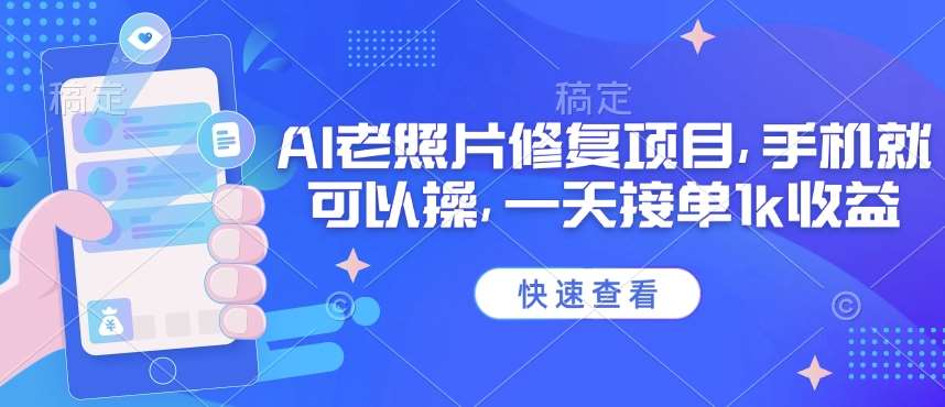 25年最新AI老照片修复项目，手机就可以操，一天接单1k收益-靠谱项目库
