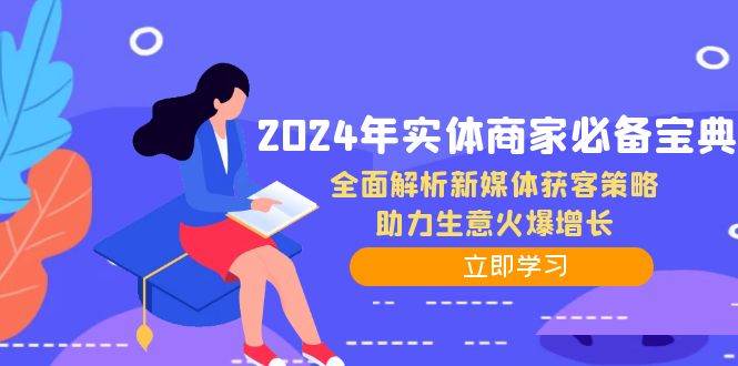 （12569期）2024年实体商家必备宝典：全面解析新媒体获客策略，助力生意火爆增长-靠谱项目库