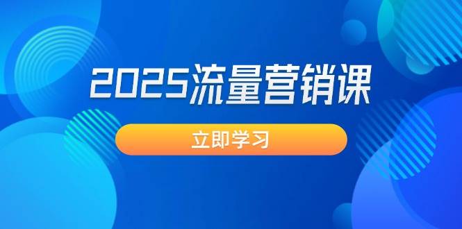 （14313期）2025流量营销课：直击业绩卡点, 拓客新策略, 提高转化率, 设计生意模式-靠谱项目库