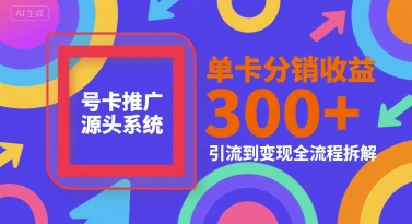 号卡推广源头系统，单卡分销收益3张+，引流到变现全流程拆解【揭秘】-靠谱项目库