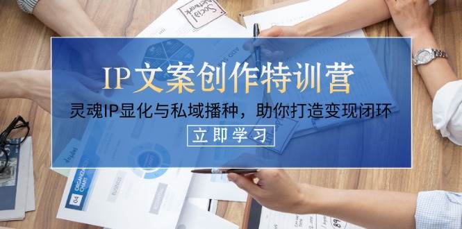 （14330期）IP文案创作特训营，灵魂IP显化与私域播种，助你打造变现闭环（14节课）-靠谱项目库