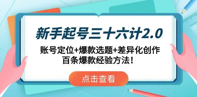 （14666期）新手起号三十六计2.0：账号定位+爆款选题+差异化创作，百条爆款经验方法！-靠谱项目库