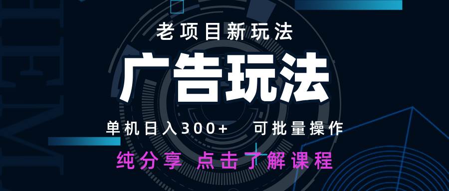 老项目新玩法 广告变现 日入300+ 可批量操作 新手 小白可快速上手-靠谱项目库