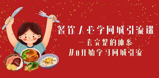 （8224期）餐饮人必学-同城引流课：一套完整的体系，从0开始学习同城引流（68节课）-靠谱项目库