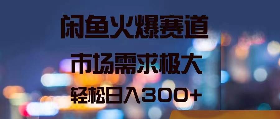 （11592期）闲鱼火爆赛道，市场需求极大，轻松日入300+-靠谱项目库