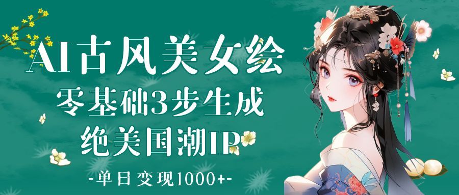 AI古风美女绘：零基础3步生成绝美国潮IP 单日变现1000+-靠谱项目库