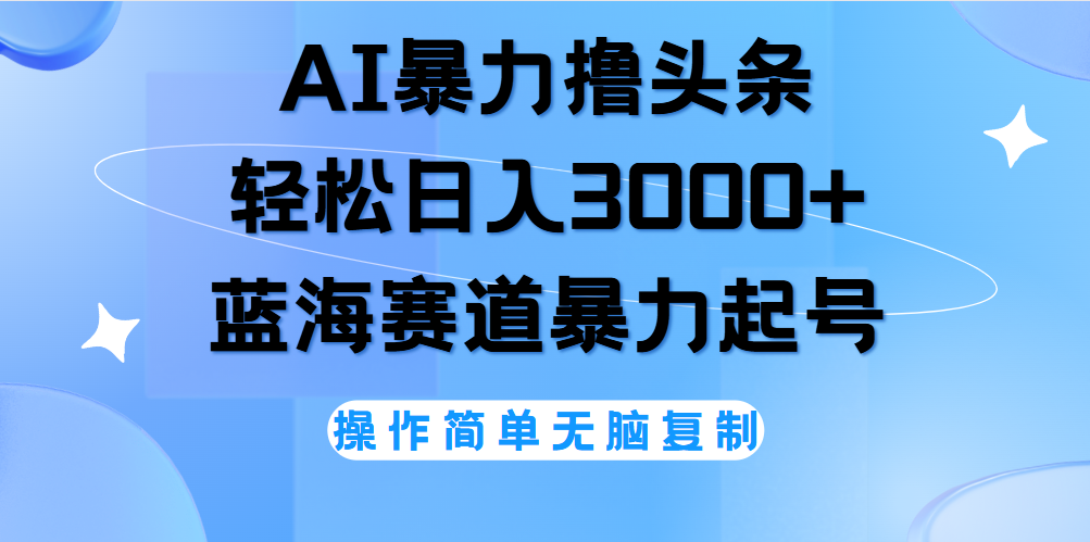 AI撸头条，轻松日入3000+无脑操作，当天起号，第二天见收益。-靠谱项目库