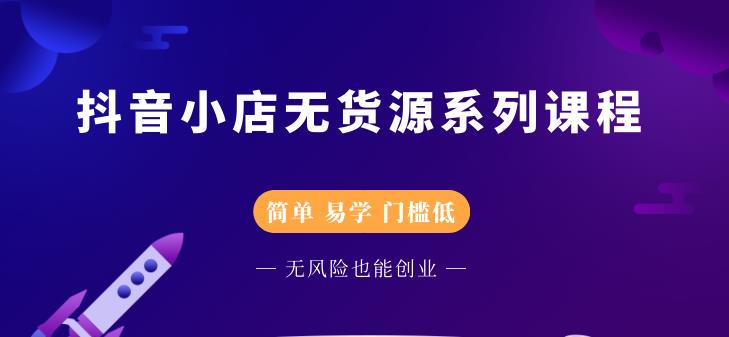 抖音小店无货源系列课程，简单，易学，门槛低-靠谱项目库