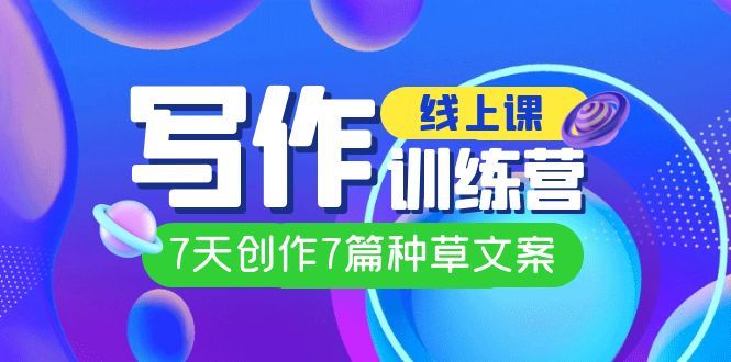 线上创作写作训练营，7天创作7篇种草文案（7节直播课）-靠谱项目库