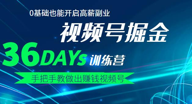 【视频号掘金营】36天手把手教做出赚钱视频号，0基础也能开启高薪副业-靠谱项目库