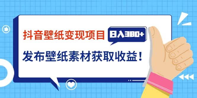 抖音壁纸变现项目：实战日入380+发布壁纸素材获取收益！-靠谱项目库