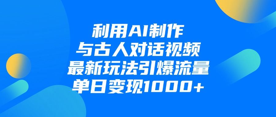 利用AI制作与古人对话的视频，最新玩法引爆流量，单日变现1000+-靠谱项目库