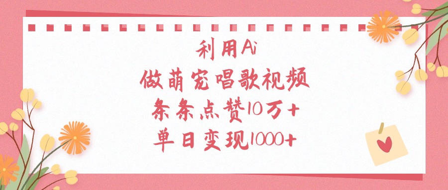 利用Ai做萌宠唱歌视频，单日变现1000+，条条点赞10万+-靠谱项目库