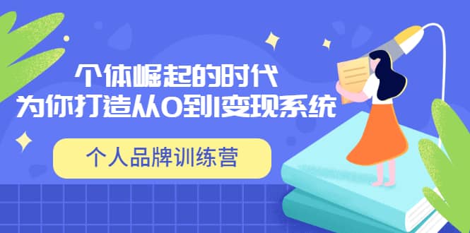 「个人品牌训练营」个体崛起的时代，为你打造从0到1变现系统（12节视频课）-靠谱项目库