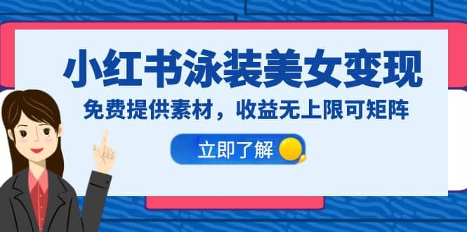 小红书泳装美女变现，免费提供素材，收益无上限可矩阵（教程+素材）-靠谱项目库