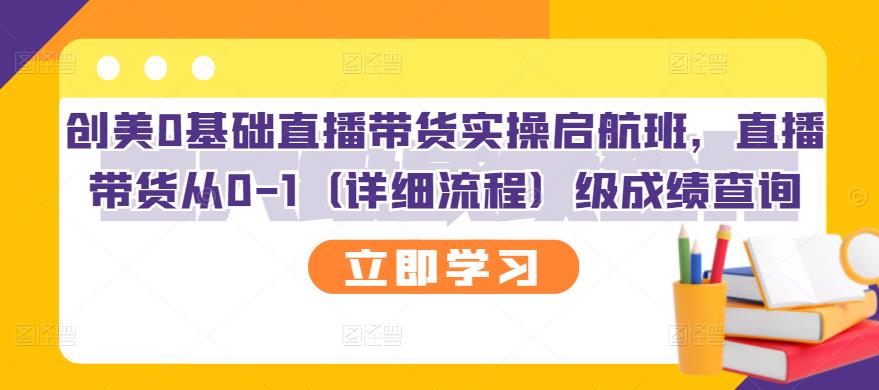 创美0基础直播带货实操启航班，直播带货从0-1（详细流程）-靠谱项目库