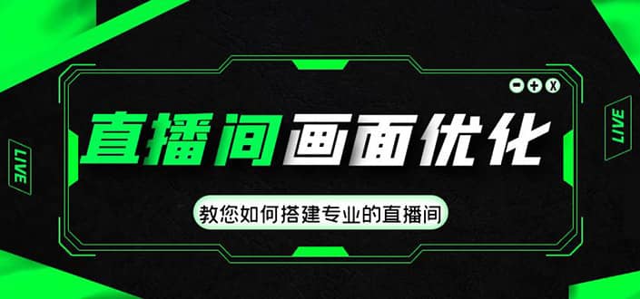 直播间画面优化教程，教您如何搭建专业的直播间-靠谱项目库