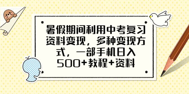 暑假期间利用中考复习资料变现，多种变现方式，一部手机日入500+教程+资料-靠谱项目库