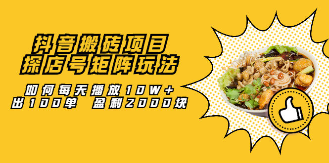 抖音搬砖项目：探店号矩阵玩法，如何每天播放10W+出100单 盈利2000块-靠谱项目库