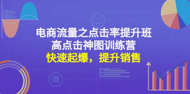 电商流量之点击率提升班+高点击神图训练营：快速起爆，提升销售-靠谱项目库
