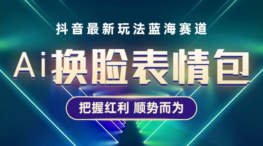 抖音AI换脸表情包小程序变现最新玩法，单条视频变现1万+普通人也能轻松玩转-靠谱项目库