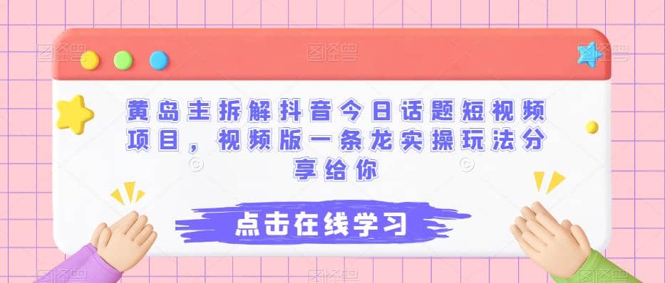 黄岛主拆解抖音今日话题短视频项目，视频版一条龙实操玩法分享给你-靠谱项目库