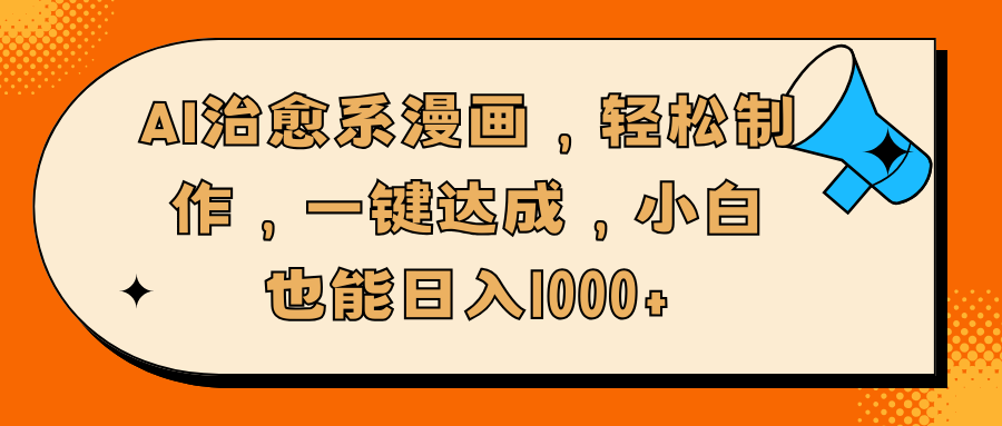 AI治愈系漫画，轻松制作，一键达成，小白也能日入1000+-靠谱项目库