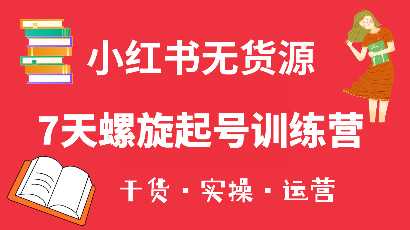 小红书7天螺旋起号训练营，小白也能轻松起店（干货+实操+运营）-靠谱项目库