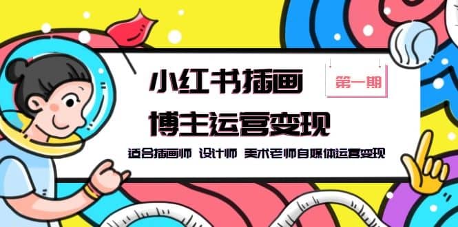 小红书插画博主运营变现-第1期，适合插画师 设计师 美术老师自媒体运营变现-靠谱项目库