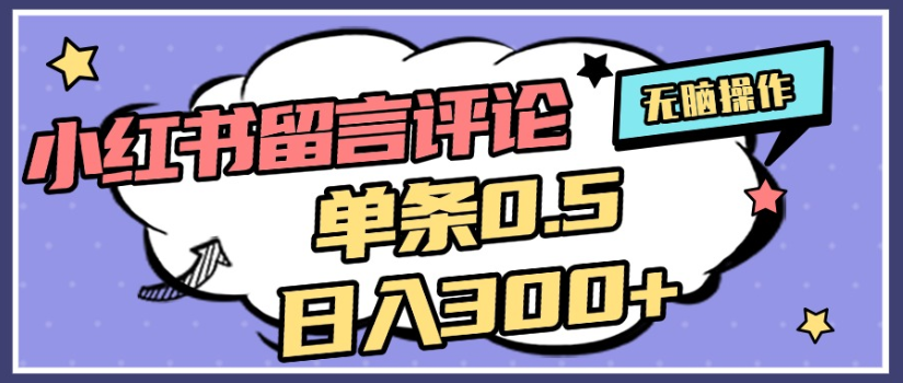 2025年最新小红书评论单条0.5元，日入300＋，无上限，详细操作流程-靠谱项目库